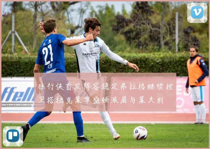 独行侠首发阵容稳定弗拉格继续控卫搭档克莱华盛顿浓眉与莱夫利
