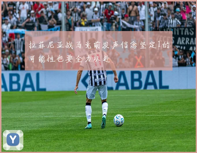 拉菲尼亚战马竞前发声信念坚定1的可能性也要全力以赴