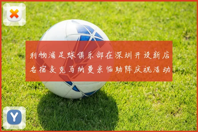 利物浦足球俱乐部在深圳开设新店名宿麦克马纳曼亲临助阵庆祝活动