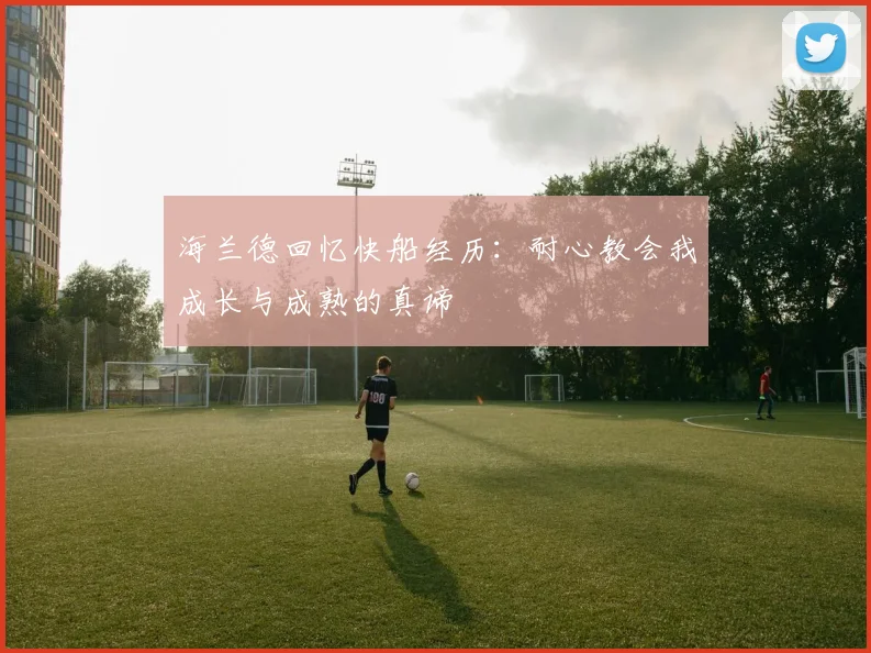 海兰德回忆快船经历：耐心教会我成长与成熟的真谛