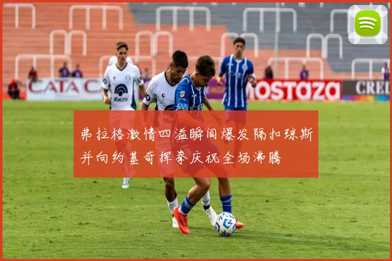 弗拉格激情四溢瞬间爆发隔扣琼斯并向约基奇挥拳庆祝全场沸腾