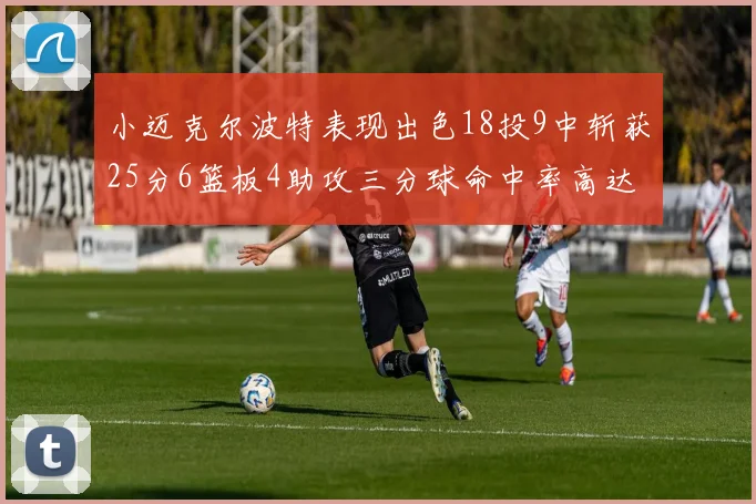 小迈克尔波特表现出色18投9中斩获25分6篮板4助攻三分球命中率高达44