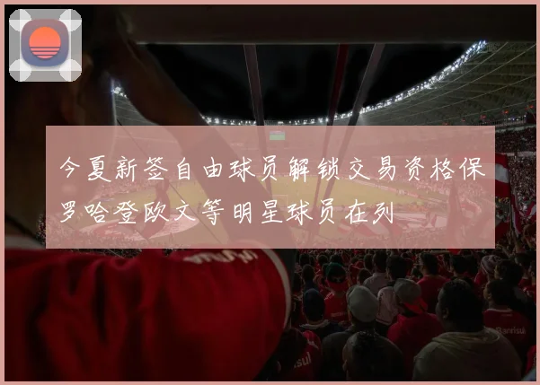今夏新签自由球员解锁交易资格保罗哈登欧文等明星球员在列