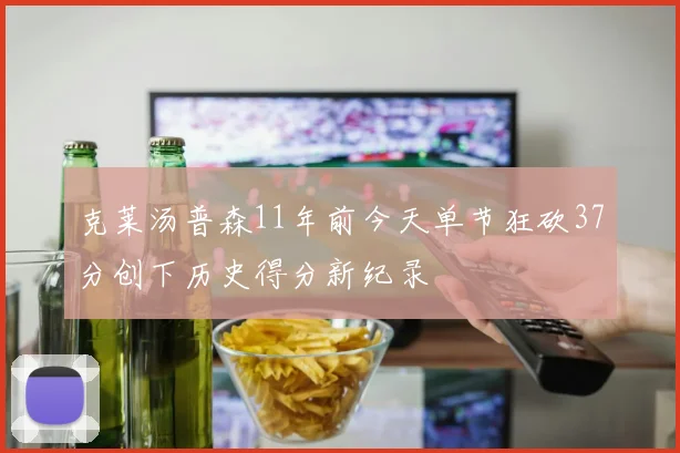 克莱汤普森11年前今天单节狂砍37分创下历史得分新纪录