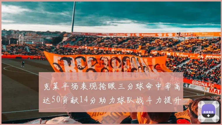 克莱半场表现抢眼三分球命中率高达50贡献14分助力球队战斗力提升