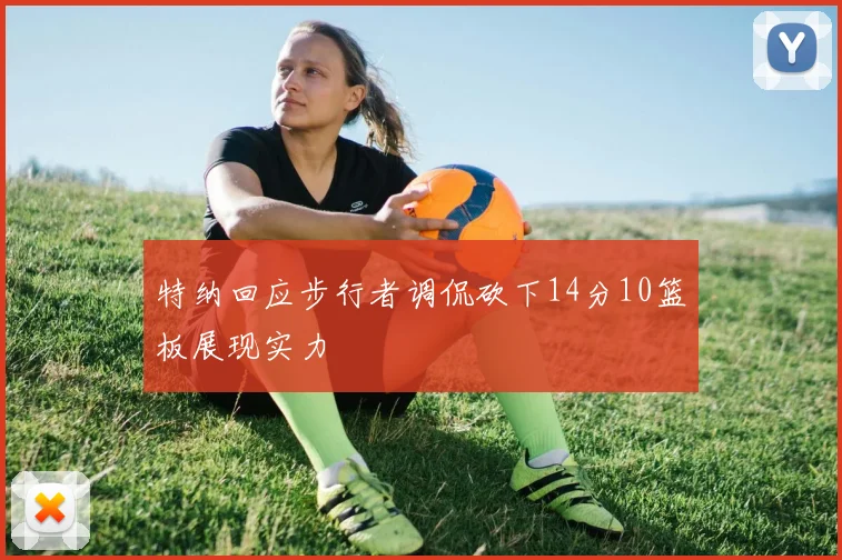 特纳回应步行者调侃砍下14分10篮板展现实力