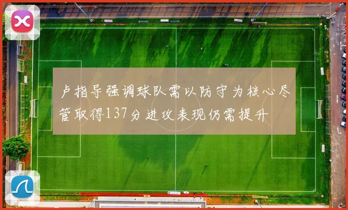 卢指导强调球队需以防守为核心尽管取得137分进攻表现仍需提升