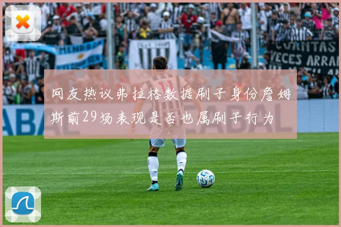 网友热议弗拉格数据刷子身份詹姆斯前29场表现是否也属刷子行为