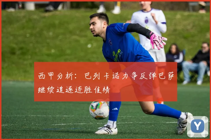 西甲分析：巴列卡诺力争反弹巴萨继续追逐连胜佳绩