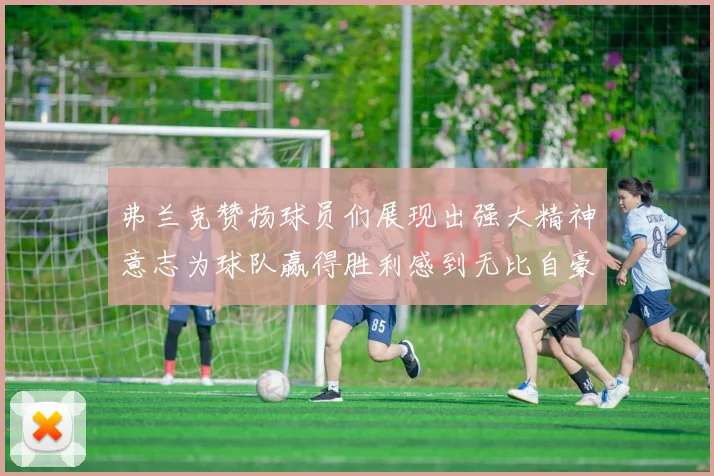 弗兰克赞扬球员们展现出强大精神意志为球队赢得胜利感到无比自豪