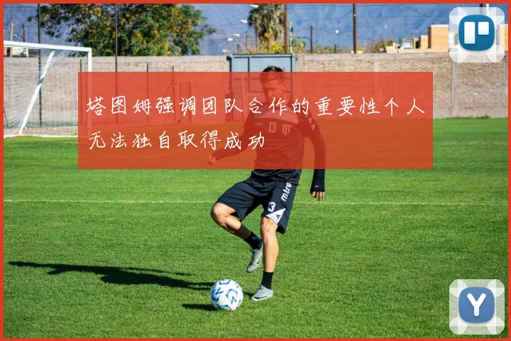 塔图姆强调团队合作的重要性个人无法独自取得成功