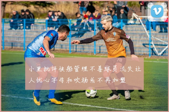 小里批评快船管理不善球员流失让人忧心字母和吹杨或不再加盟