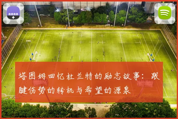 塔图姆回忆杜兰特的励志故事：跟腱伤势的转机与希望的源泉