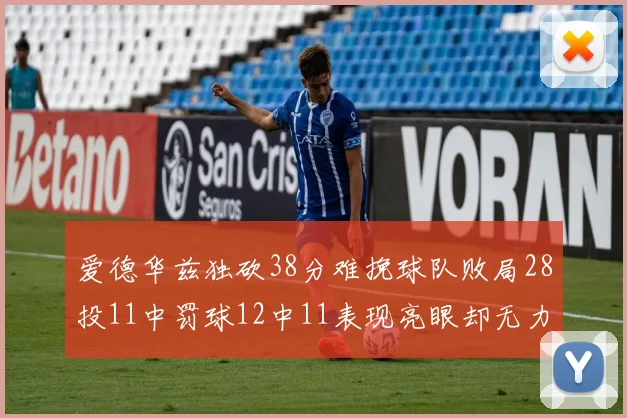 爱德华兹独砍38分难挽球队败局28投11中罚球12中11表现亮眼却无力回天