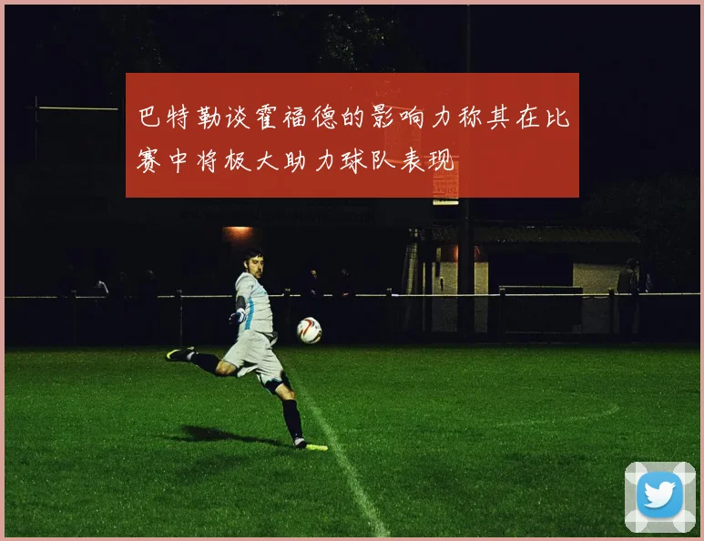 巴特勒谈霍福德的影响力称其在比赛中将极大助力球队表现
